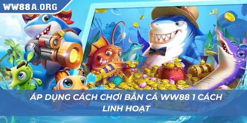 Áp dụng cách chơi bắn cá WW88 1 cách linh hoạt