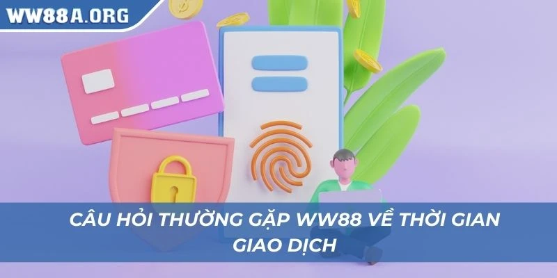 Câu hỏi thường gặp WW88 về thời gian giao dịch