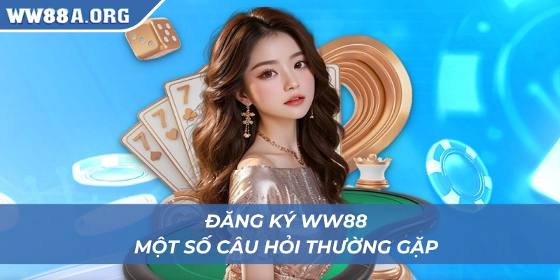 Đăng ký WW88 và một số câu hỏi hay gặp từ người chơi