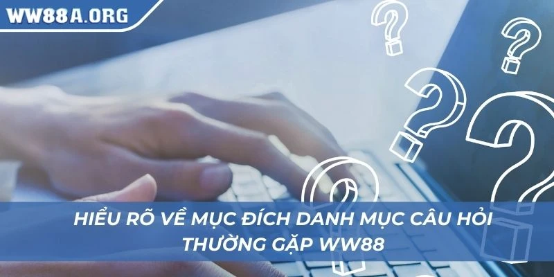 Hiểu rõ về mục đích danh mục câu hỏi thường gặp WW88