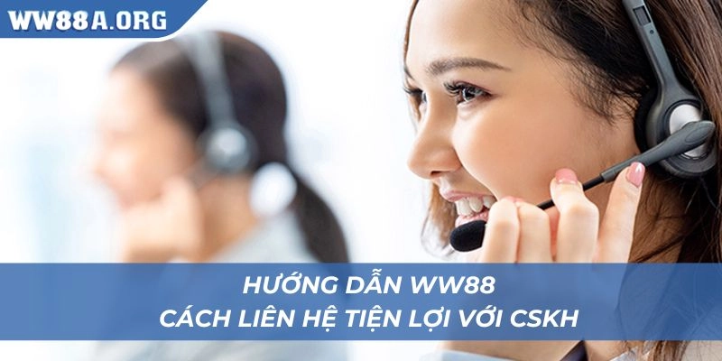 Hướng dẫn WW88 về cách thức liên hệ với CSKH