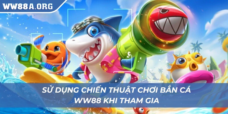 Sử dụng chiến thuật chơi bắn cá WW88 khi tham gia