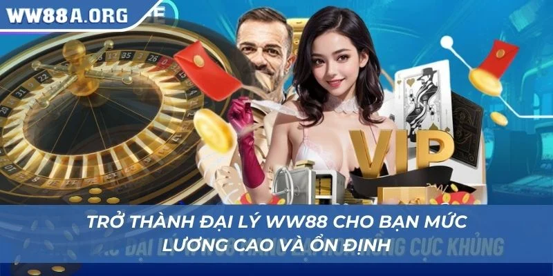 Trở thành đại lý WW88 cho bạn mức lương cao và ổn định